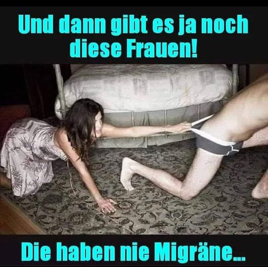 Und dann gibt es ja noch diese Frauen!	 Die haben nie Migräne...