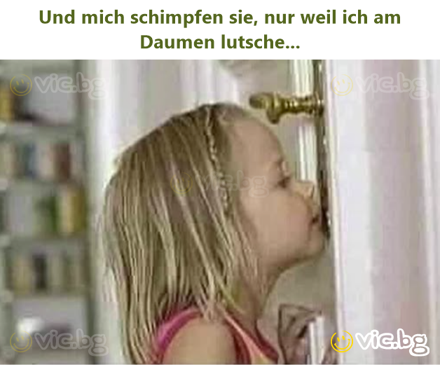 Und mich schimpfen sie, nur weil ich am Daumen lutsche...