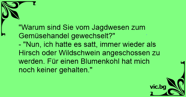 &quot;Warum sind Sie vom Jagdwesen zum Gemüsehandel gewechselt?&quot; - &quot;Nun, ich