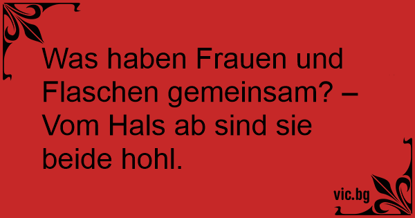 35+ Schmutzige sprueche fuer frauen , Was haben Frauen und Flaschen gemeinsam? Vom Hals ab sind sie beide hohl.