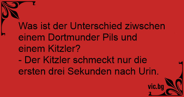 Was Ist Der Unterschied Ziwschen Einem Dortmunder Pils Und Einem Kitzler Der Kitzler Schmeckt 