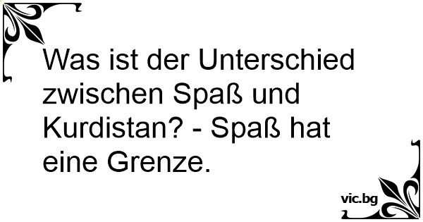 Was Ist Der Unterschied Zwischen Spass Und Kurdistan Spass Hat Eine Grenze