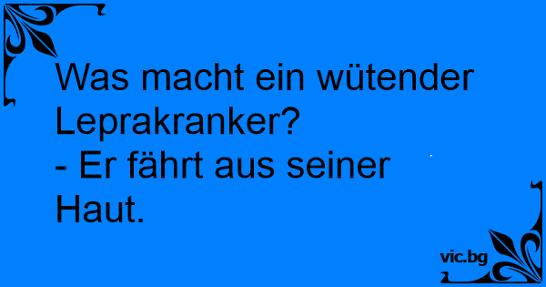 Was macht ein wütender Leprakranker?