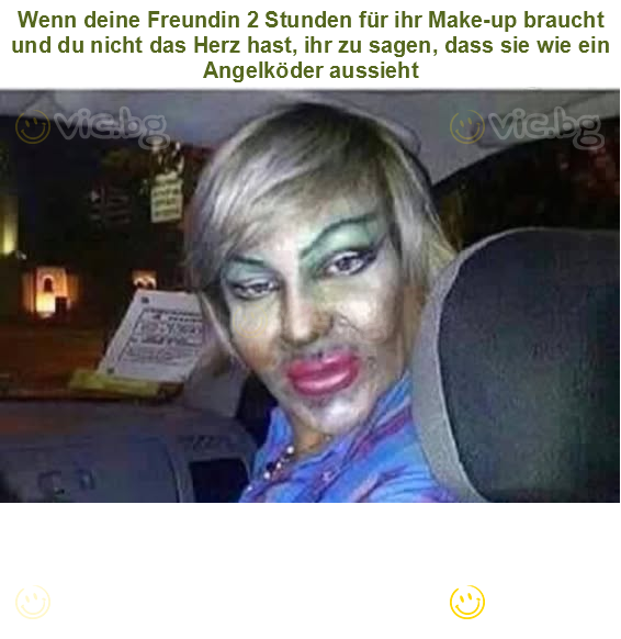 Wenn deine Freundin 2 Stunden für ihr Make-up braucht und du nicht das Herz hast, ihr zu sagen, dass sie wie ein Angelköder aussieht
