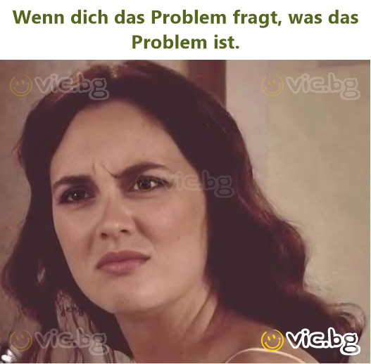Wenn dich das Problem fragt, was das Problem ist.