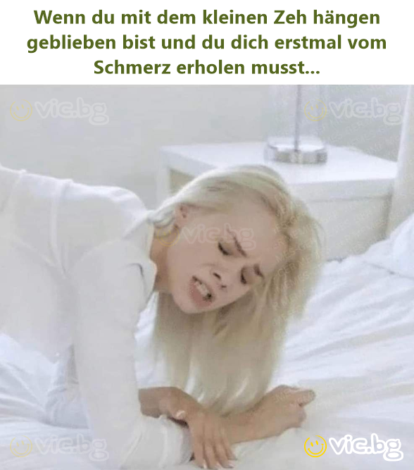Wenn du mit dem kleinen Zeh hängen geblieben bist und du dich erstmal vom Schmerz erholen musst...