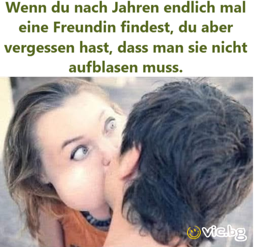 Wenn du nach Jahren endlich mal eine Freundin findest, du aber vergessen hast, dass man sie niсhт aufblasen muss.