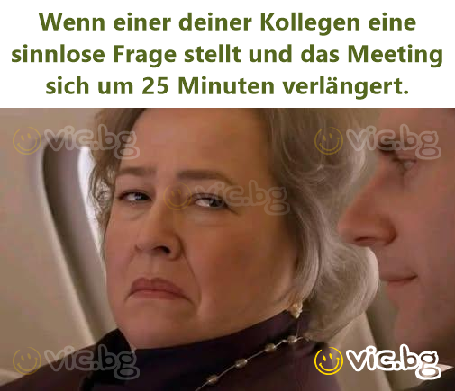 Wenn einer deiner Kollegen eine sinnlose Frage stellt und das Meeting sich um 25 Minuten verlängert.