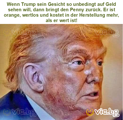 Wenn Trump sein Gesicht so unbedingt auf Geld sehen will, dann bringt den Penny zurück. Er ist orange, wertlos und kostet in der Herstellung mehr, als er wert ist!