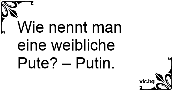 43++ Sprueche putin , Wie nennt man eine weibliche Pute? Putin.