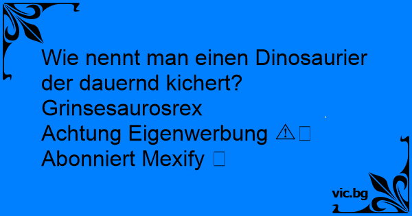 Wie nennt man einen Dinosaurier der dauernd kichert? Grinsesaurosrex