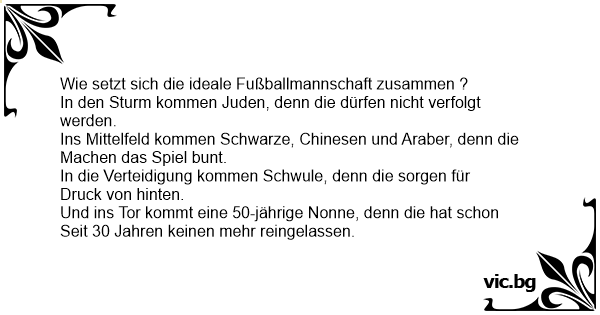 Wie Setzt Sich Die Ideale Fussballmannschaft Zusammen In Den Sturm Kommen Juden Denn Die Durfen Nicht Verfolgt Werden Ins Mittelfeld Kommen Schwarze Chinesen Und Araber Denn Die Machen Das Spiel Bunt