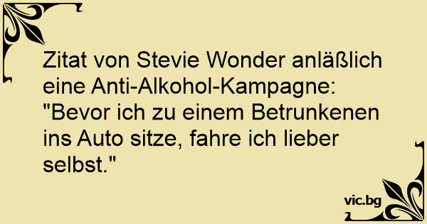 39+ Makabere sprueche ab 18 , Zitat von Stevie Wonder anläßlich eine AntiAlkoholKampagne