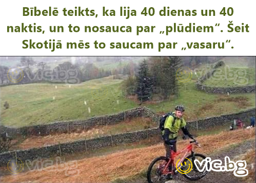 Bībelē teikts, ka lija 40 dienas un 40 naktis, un to nosauca par „plūdiem“. Šeit Skotijā mēs to saucam par „vasaru“.