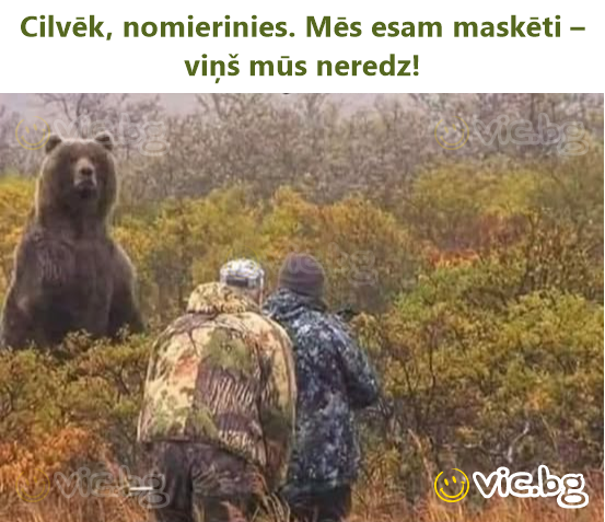 Cilvēk, nomierinies. Mēs esam maskēti – viņš mūs neredz!