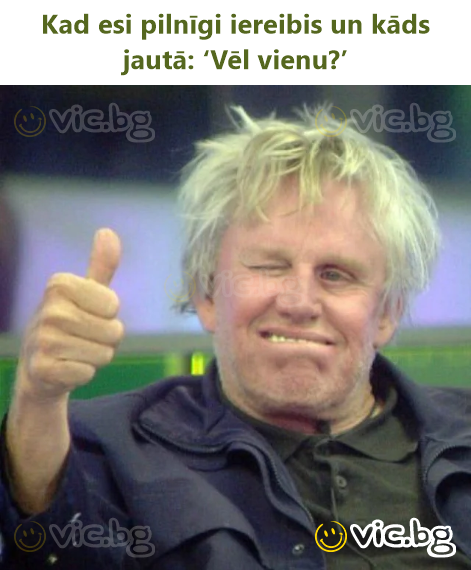 Kad esi pilnīgi iereibis un kāds jautā: ‘Vēl vienu?’