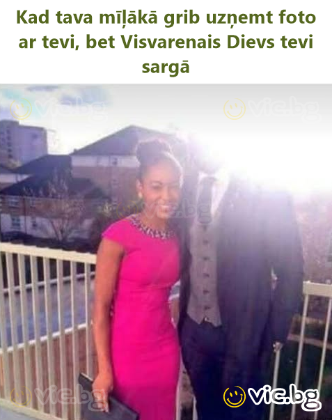 Kad tava mīļākā grib uzņemt foto ar tevi, bet Visvarenais Dievs tevi sargā