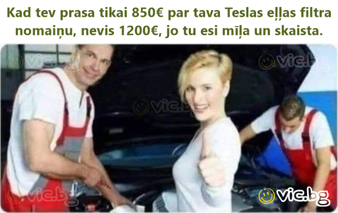 Kad tev prasa tikai 850€ par tava Teslas eļļas filtra nomaiņu, nevis 1200€, jo tu esi mīļa un skaista.
