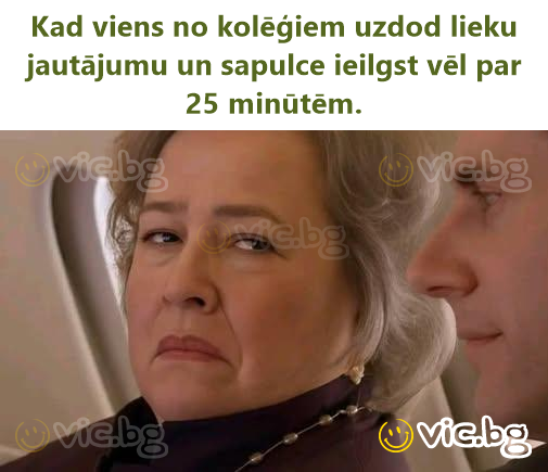 Kad viens no kolēģiem uzdod lieku jautājumu un sapulce ieilgst vēl par 25 minūtēm.