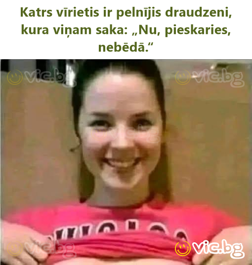 Katrs vīrietis ir pelnījis draudzeni, kura viņam saka: „Nu, pieskaries, nebēdā.“