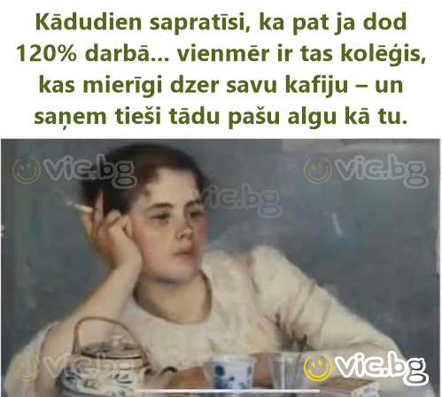 Kādudien sapratīsi, ka pat ja dod 120% darbā... vienmēr ir tas kolēģis, kas mierīgi dzer savu kafiju – un saņem tieši tādu pašu algu kā tu.