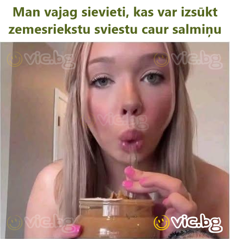 Man vajag sievieti, kas var izsūkt zemesriekstu sviestu caur salmiņu