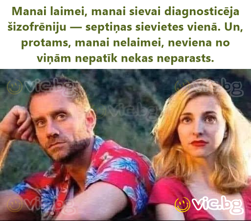 Manai laimei, manai sievai diagnosticēja šizofrēniju — septiņas sievietes vienā. Un, protams, manai nelaimei, neviena no viņām nepatīk nekas neparasts.