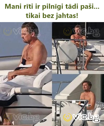 Mani rīti ir pilnīgi tādi paši... tikai bez jahtas!