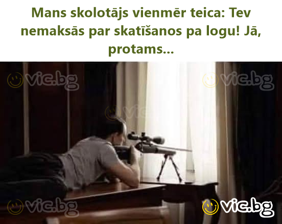 Mans skolotājs vienmēr teica: Tev nemaksās par skatīšanos pa logu! Jā, protams...
