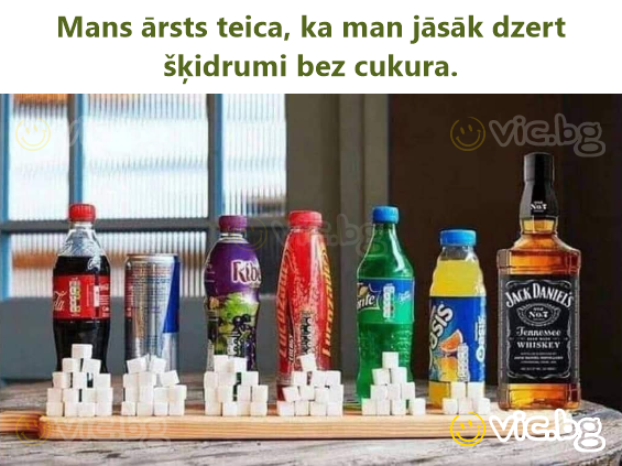 Mans ārsts teica, ka man jāsāk dzert šķidrumi bez cukura.