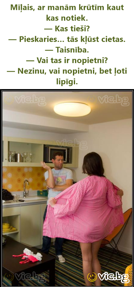 Mīļais, ar manām krūtīm kaut kas notiek. — Kas tieši? — Pieskaries… tās kļūst cietas. — Taisnība. — Vai tas ir nopietni? — Nezinu, vai nopietni, bet ļoti lipīgi.