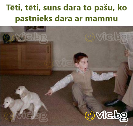Tēti, tēti, suns dara to pašu, ko pastnieks dara ar mammu