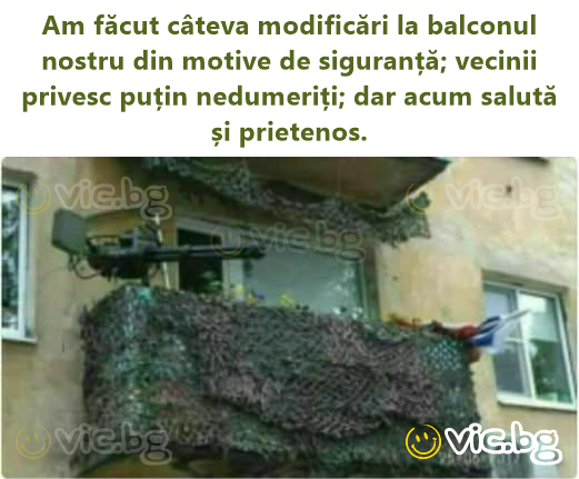 Am făcut câteva modificări la balconul nostru din motive de siguranță; vecinii privesc puțin nedumeriți; dar acum salută și prietenos.