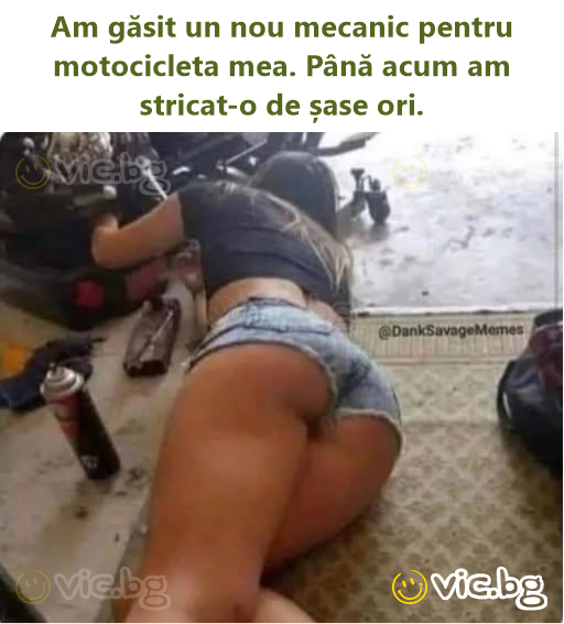 Am găsit un nou mecanic pentru motocicleta mea. Până acum am stricat-o de șase ori.