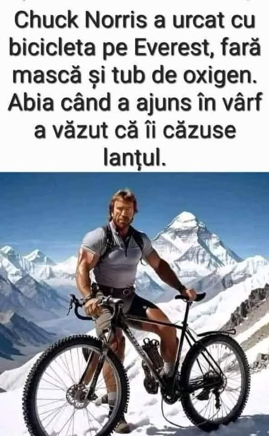 Chuck Norris a urcat cu bicicleta pe Everest, fară mască si tub de oxigen. Abia când a ajuns în vârf a văzut că îi căzuse lantul.