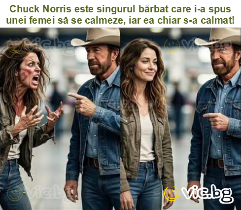 Chuck Norris este singurul bărbat care i-a spus unei femei să se calmeze, iar ea chiar s-a calmat!