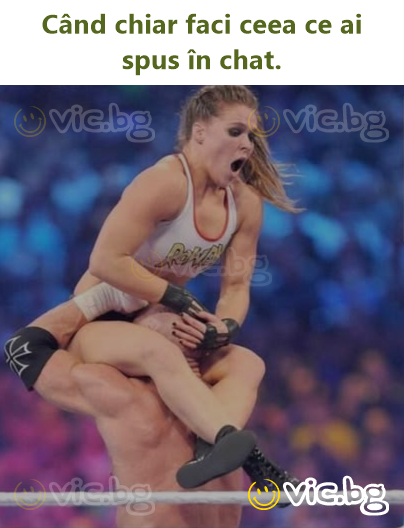 Când chiar faci ceea ce ai spus în chat.