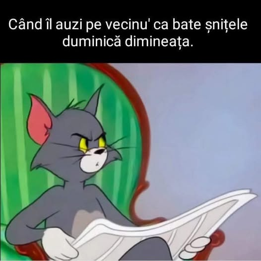 Când il auzi pe vecinu' ca bate snitele duminică dimineata.