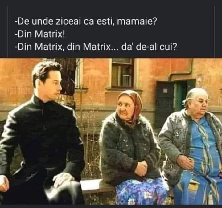 - De unde ziceai ca esti, mamaie? - Din Matrix! - Din Matrix, din Matrix... da' de-al cui?