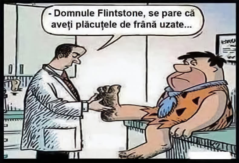 - Domnule Flintstone, se pare că aveţi plăcuțele de frână uzate...
