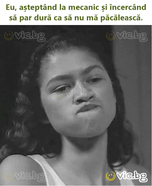 Eu, așteptând la mecanic și încercând să par dură ca să nu mă păcălească.