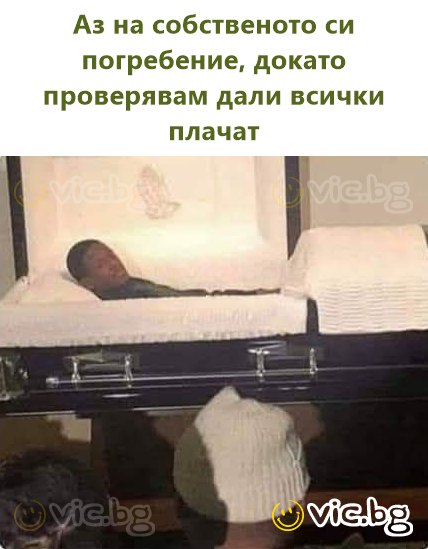 Eu la înmormântarea mea verificând dacă toți plâng