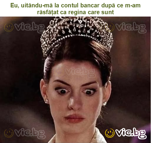 Eu, uitându-mă la contul bancar după ce m-am răsfățat ca regina care sunt