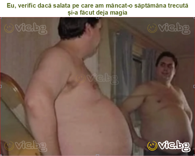 Eu, verific dacă salata pe care am mâncat-o săptămâna trecută și-a făcut deja magia