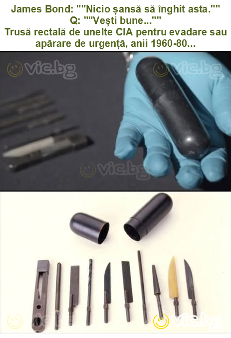 James Bond: ""Nicio șansă să înghit asta.""
Q: ""Vești bune...""
Trusă rectală de unelte CIA pentru evadare sau apărare de urgență, anii 1960-80...