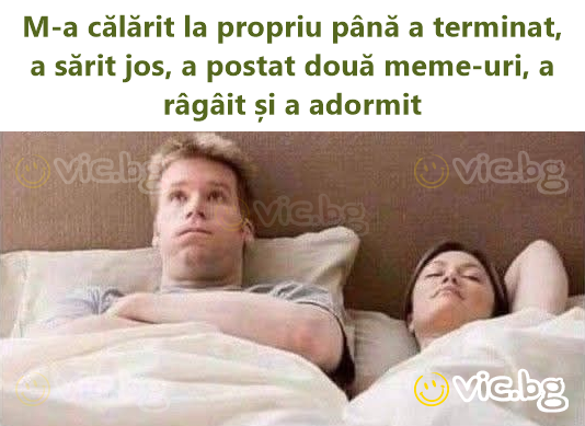 M-a călărit la propriu până a terminat, a sărit jos, a postat două meme-uri, a râgâit și a adormit
