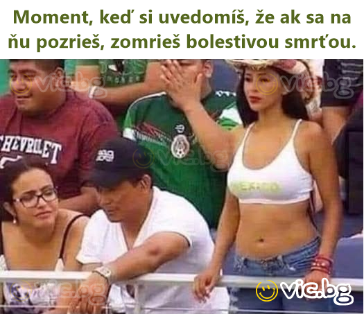 Moment, keď si uvedomíš, že ak sa na ňu pozrieš, zomrieš bolestivou smrťou.