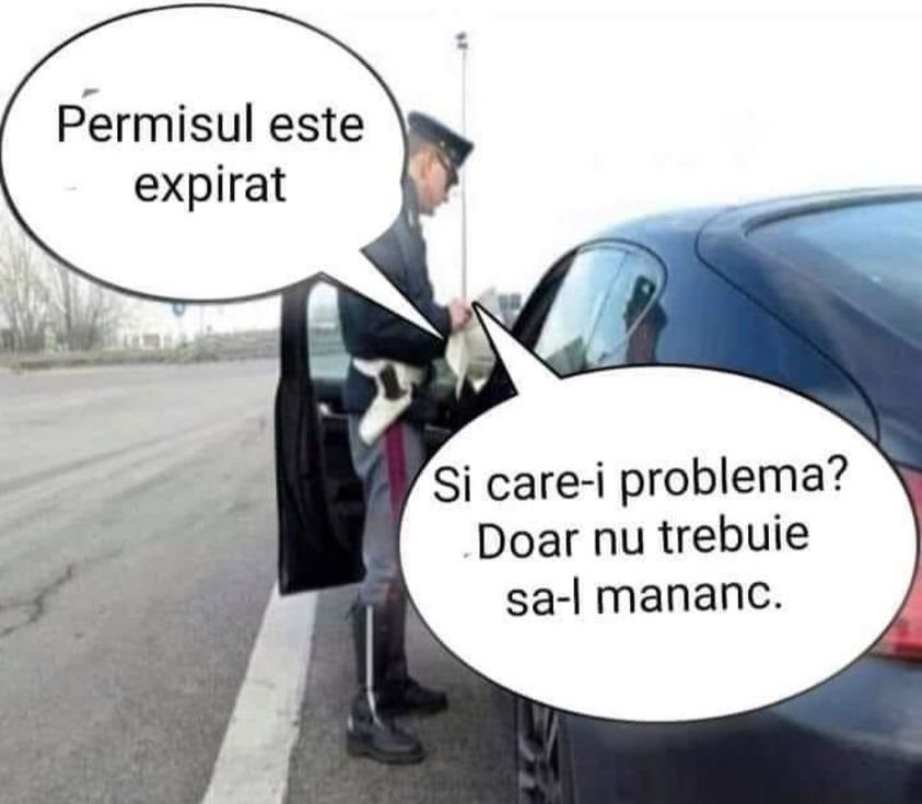 Permisul este expirat! Si care-i problema? Doar nu trebuie sa-l mananc.