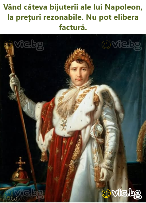 Vând câteva bijuterii ale lui Napoleon, la prețuri rezonabile. Nu рот elibera factură.