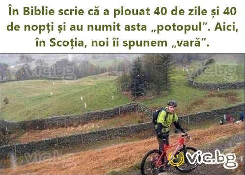 În Biblie scrie că a plouat 40 de zile și 40 de nopți și au numit asta „potopul”. Aici, în Scoția, noi îi spunem „vară”.